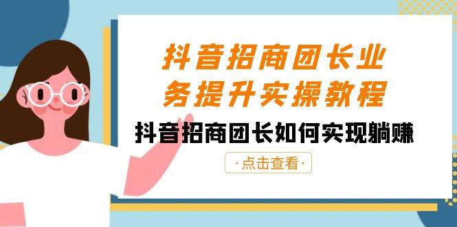 抖音-招商团长业务提升实操教程，抖音招商团长如何实现躺赚（38节）-宁率网络知识库