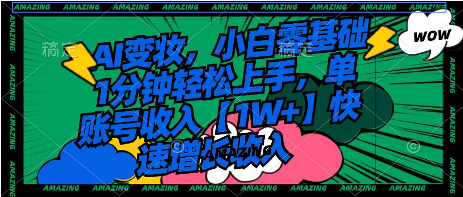 AI变妆，小白零基础1分钟轻松上手，单账号收入【1W+】快速增长收入-宁率网络知识库