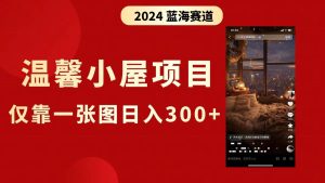 抖音爆火温馨小屋项目，仅靠一张图片日入300+，附保姆级教程-宁率网络知识库