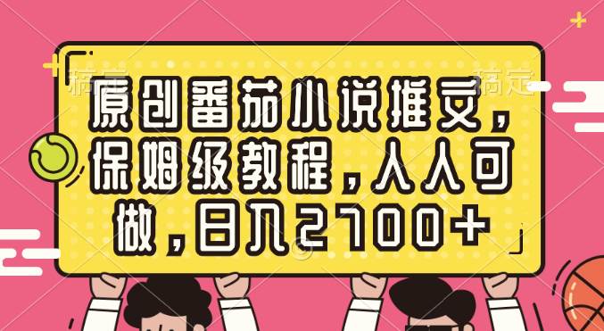 原创番茄小说推文，保姆级教程，人人可做，日入2700+-宁率网络知识库