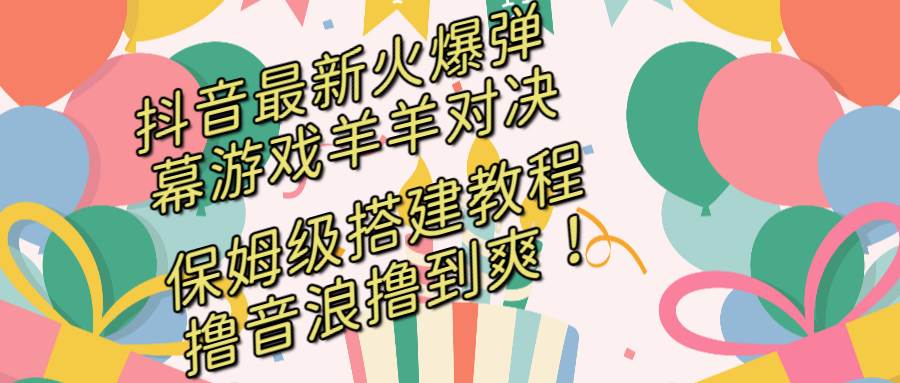 抖音最新火爆弹幕游戏羊羊对决，保姆级搭建开播教程，撸音浪直接撸到爽！-宁率网络知识库