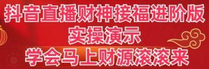 抖音直播财神接福进阶版 实操演示 学会马上财源滚滚来-宁率网络知识库