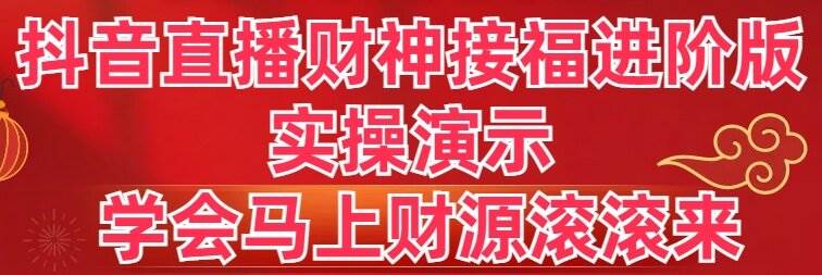 抖音直播财神接福进阶版 实操演示 学会马上财源滚滚来-宁率网络知识库