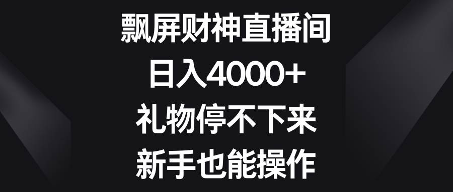 飘屏财神直播间，日入4000+，礼物停不下来，新手也能操作-宁率网络知识库