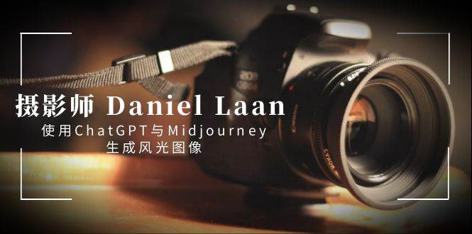 摄影师 Daniel Laan 使用ChatGPT与Midjourney生成风光图像-中英字幕-宁率网络知识库