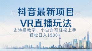 抖音最新VR直播玩法，史诗级教学，小白也可轻松上手，轻松日入1500+-宁率网络知识库