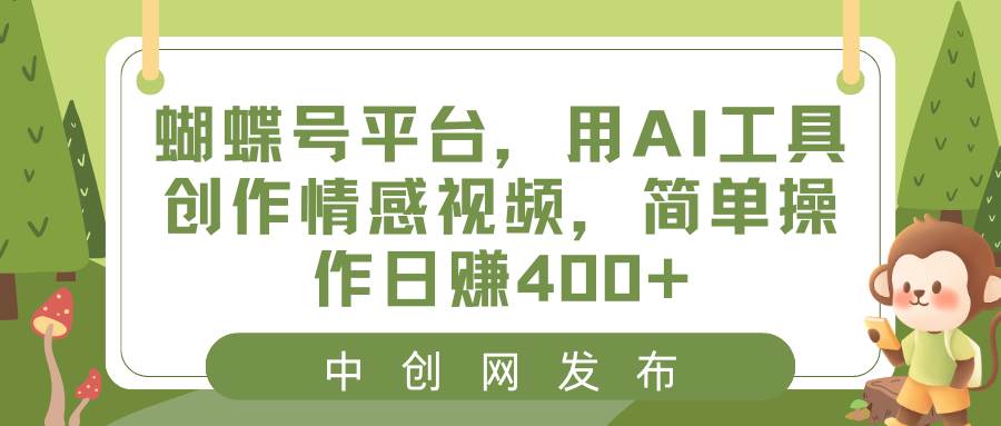 蝴蝶号平台，用AI工具创作情感视频，简单操作日赚400+-宁率网络知识库