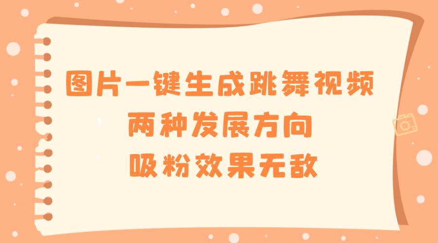图片一键生成跳舞视频，两种发展方向，吸粉效果无敌-宁率网络知识库