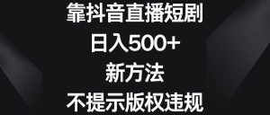 靠抖音直播短剧,日入500+,新方法、不提示版权违规-宁率网络知识库