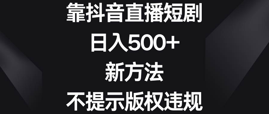 靠抖音直播短剧，日入500+，新方法、不提示版权违规-宁率网络知识库