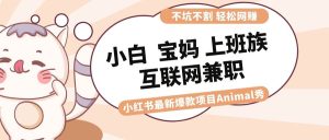 适合小白 宝妈 上班族 大学生互联网兼职 小红书爆款项目Animal秀,月入1W-宁率网络知识库