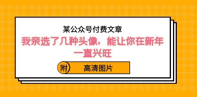 某公众号付费文章：我亲选了几种头像，能让你在新年一直兴旺（附高清图片）-宁率网络知识库