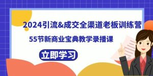2024引流成交全渠道老板训练营,55节新商业宝典教学录播课-宁率网络知识库