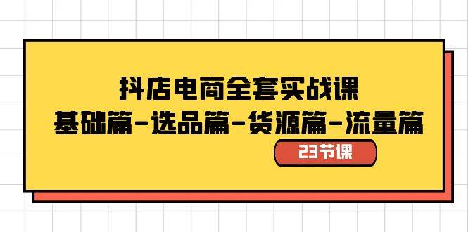 抖店电商全套实战课：基础篇-选品篇-货源篇-流量篇（23节课）-宁率网络知识库