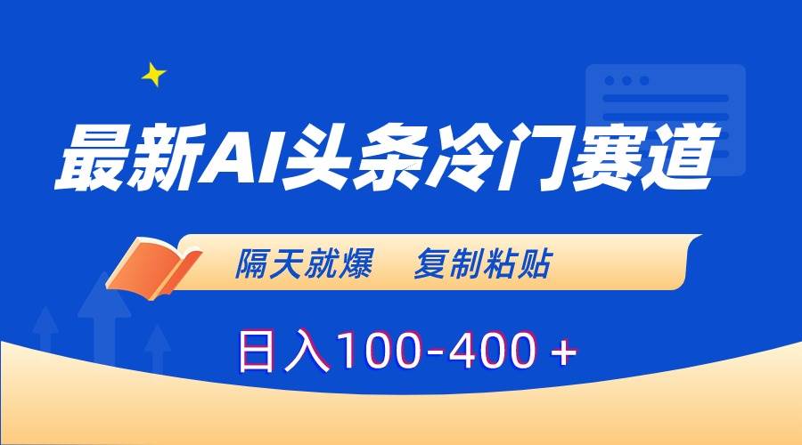 最新AI头条冷门赛道，隔天就爆，复制粘贴日入100-400＋-宁率网络知识库