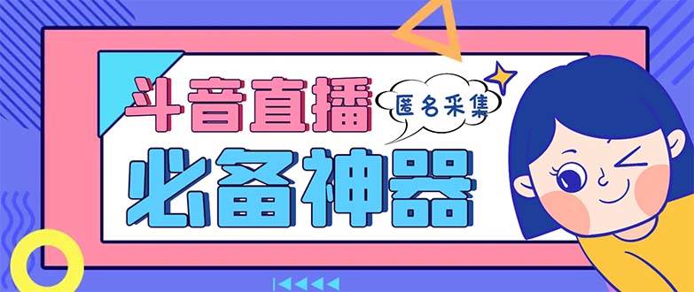 最新斗音直播间采集，支持采集连麦匿名直播间，精准获客神器【采集脚本+使用教程】-宁率网络知识库