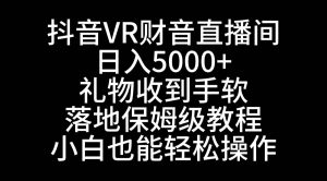 抖音VR财神直播间，日入5000+，礼物收到手软，落地式保姆级教程，小白也…-宁率网络知识库