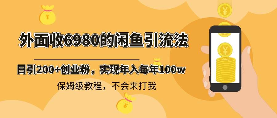 外面收费6980闲鱼引流法，日引200+创业粉，每天稳定2000+收益，保姆级教程-宁率网络知识库