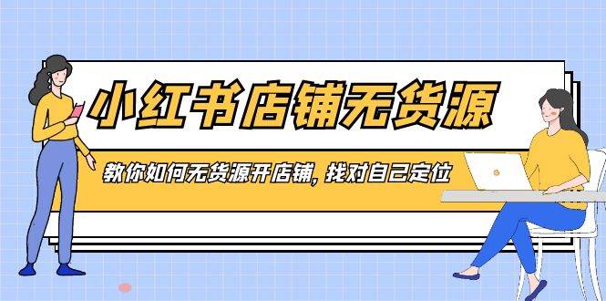 小红书店铺-无货源，教你如何无货源开店铺，找对自己定位-宁率网络知识库