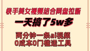 快手美女视频结合网盘拉新,一天搞了50000 两分钟一条Ai原创视频,0成…-宁率网络知识库