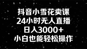 抖音小雪花卖课，24小时无人直播，日入3000+，小白也能轻松操作-宁率网络知识库