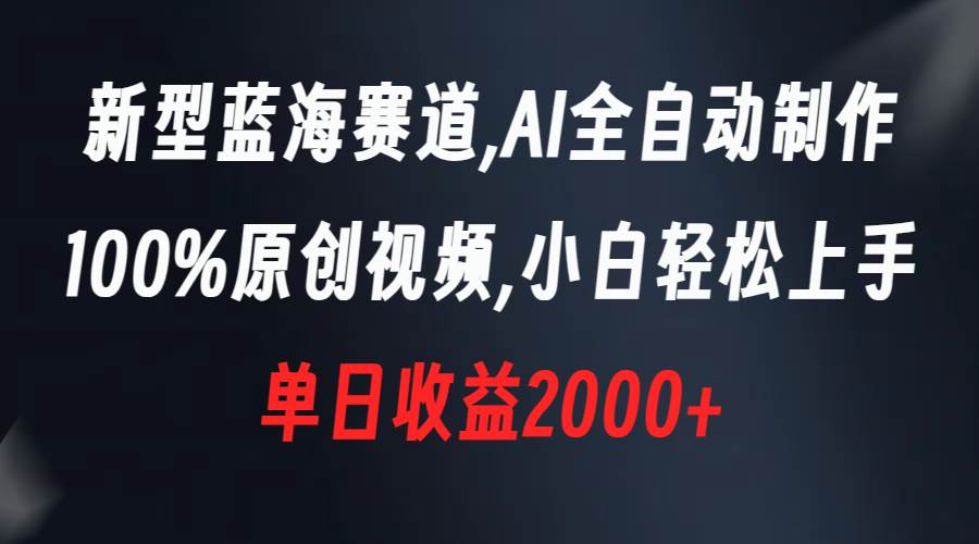 新型蓝海赛道，AI全自动制作，100%原创视频，小白轻松上手，单日收益2000+-宁率网络知识库