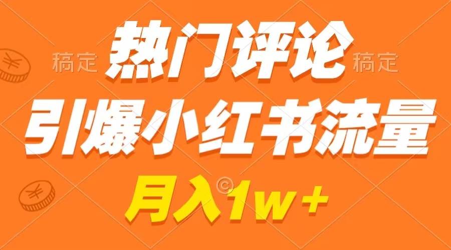 热门评论引爆小红书流量，作品制作简单，广告接到手软，月入过万不是梦-宁率网络知识库