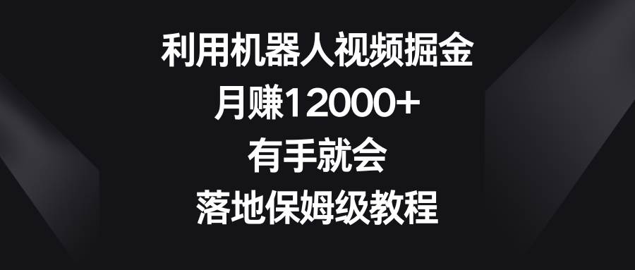 利用机器人视频掘金，月赚12000+，有手就会，落地保姆级教程-宁率网络知识库