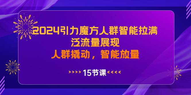 2024引力魔方人群智能拉满，泛流量展现，人群撬动，智能放量-宁率网络知识库
