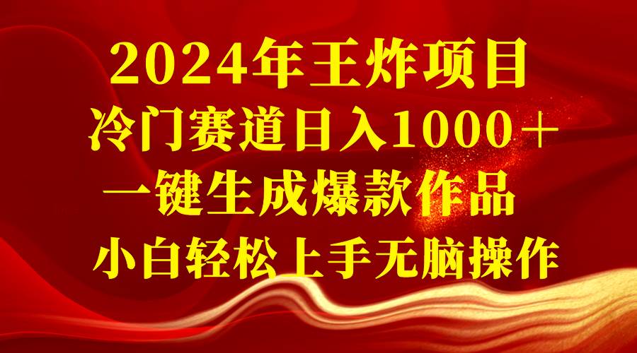 2024年王炸项目 冷门赛道日入1000＋一键生成爆款作品 小白轻松上手无脑操作-宁率网络知识库