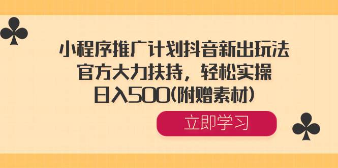 小程序推广计划抖音新出玩法，官方大力扶持，轻松实操，日入500(附赠素材)-宁率网络知识库
