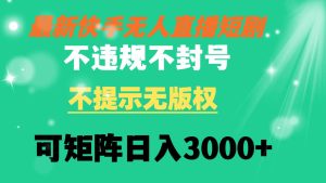 快手无人直播短剧 不违规 不提示 无版权 可矩阵操作轻松日入3000+-宁率网络知识库