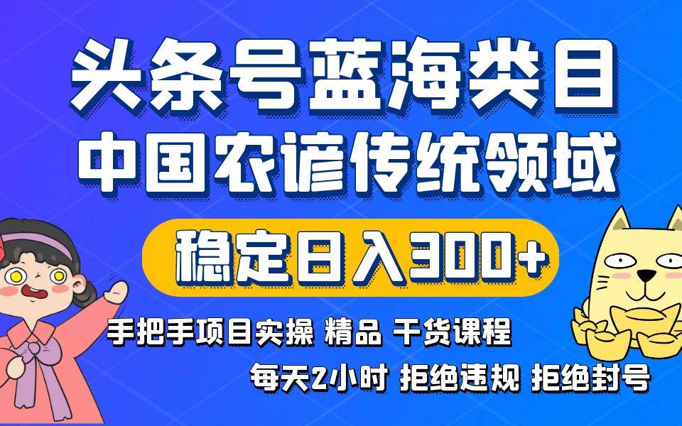 头条号蓝海类目传统和农谚领域实操精品课程拒绝违规封号稳定日入300+-宁率网络知识库