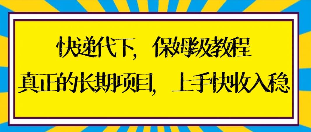 快递代下保姆级教程，真正的长期项目，上手快收入稳【实操+渠道】-宁率网络知识库