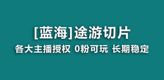 抖音途游切片，龙年第一个蓝海项目，提供授权和素材，长期稳定，月入过万-宁率网络知识库