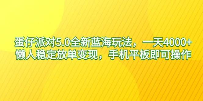 蛋仔派对5.0全新蓝海玩法，一天4000+，懒人稳定放单变现，手机平板即可…-宁率网络知识库