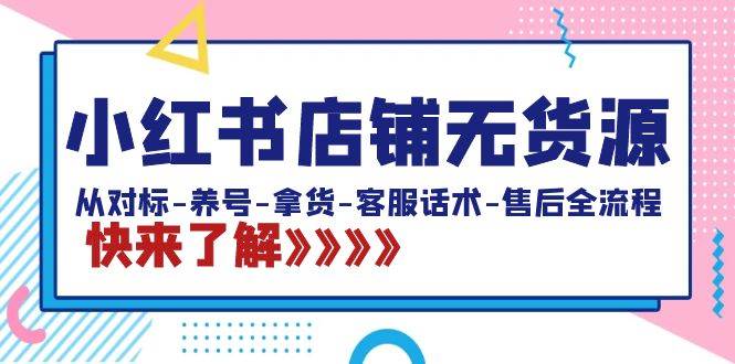 小红书店铺无货源：从对标-养号-拿货-客服话术-售后全流程（20节课）-宁率网络知识库
