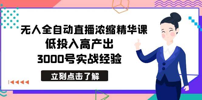 最新无人全自动直播浓缩精华课，低投入高产出，3000号实战经验-宁率网络知识库