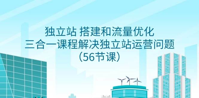 独立站 搭建和流量优化，三合一课程解决独立站运营问题（56节课）-宁率网络知识库