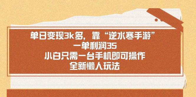 单日变现3k多，靠“逆水寒手游”，一单利润35，小白只需一台手机即可操…-宁率网络知识库