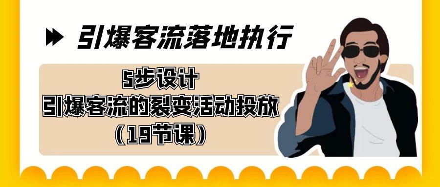 引爆-客流落地执行，5步设计引爆客流的裂变活动投放（19节课）-宁率网络知识库