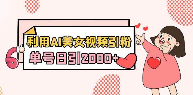利用AI美女视频引粉，单号日引2000+，新手也能干（教程+软件）-宁率网络知识库