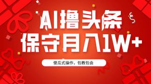 AI撸头条3天必起号，傻瓜操作3分钟1条，复制粘贴月入1W+。-宁率网络知识库
