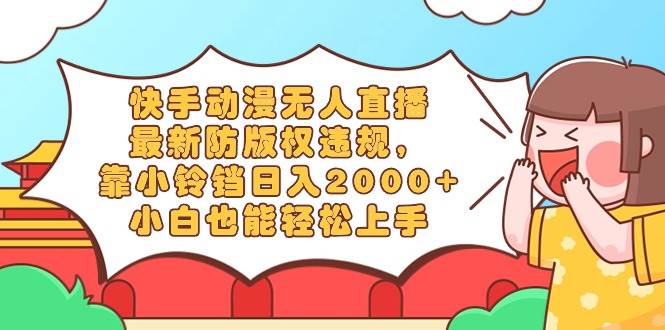 快手动漫无人直播，最新防版权违规，靠小铃铛日入2000+，小白也能轻松上…-宁率网络知识库