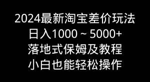 2024最新淘宝差价玩法，日入1000～5000+落地式保姆及教程 小白也能轻松操作-宁率网络知识库