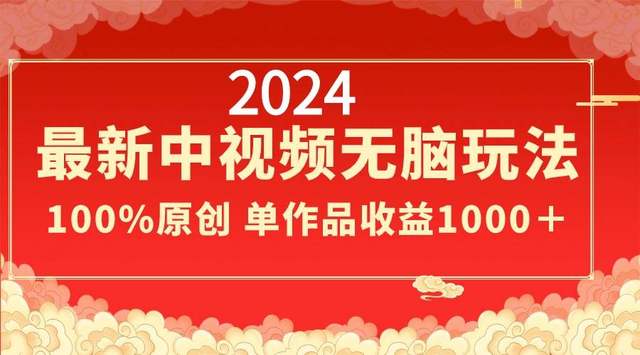 2024最新中视频无脑玩法，作品制作简单，100%原创，单作品收益1000＋-宁率网络知识库