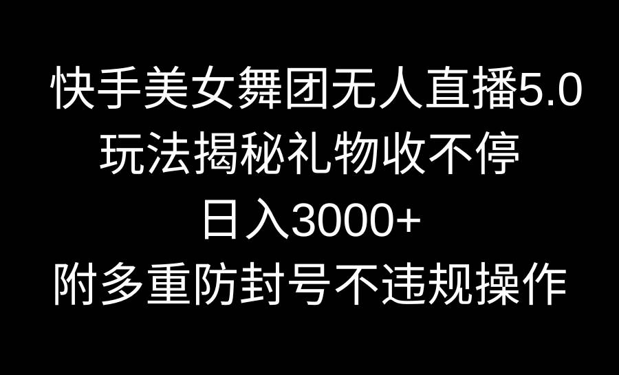 快手美女舞团无人直播5.0玩法揭秘，礼物收不停，日入3000+，内附多重防…-宁率网络知识库