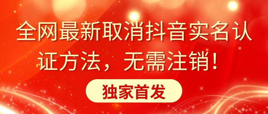 全网最新取消抖音实名认证方法，无需注销，独家首发-宁率网络知识库
