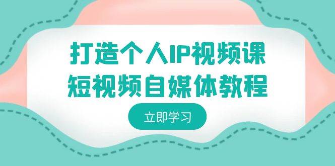 打造个人IP视频课-短视频自媒体教程，个人IP如何定位，如何变现-宁率网络知识库