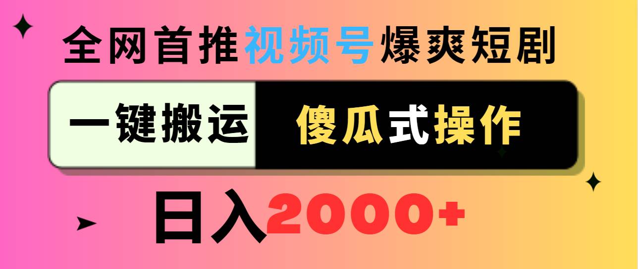 视频号爆爽短剧推广，一键搬运，傻瓜式操作，日入2000+-宁率网络知识库
